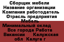 Сборщик мебели › Название организации ­ Компания-работодатель › Отрасль предприятия ­ Мебель › Минимальный оклад ­ 1 - Все города Работа » Вакансии   . Калужская обл.,Калуга г.